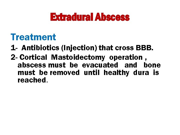 Extradural Abscess Treatment 1 - Antibiotics (Injection) that cross BBB. 2 - Cortical Mastoidectomy