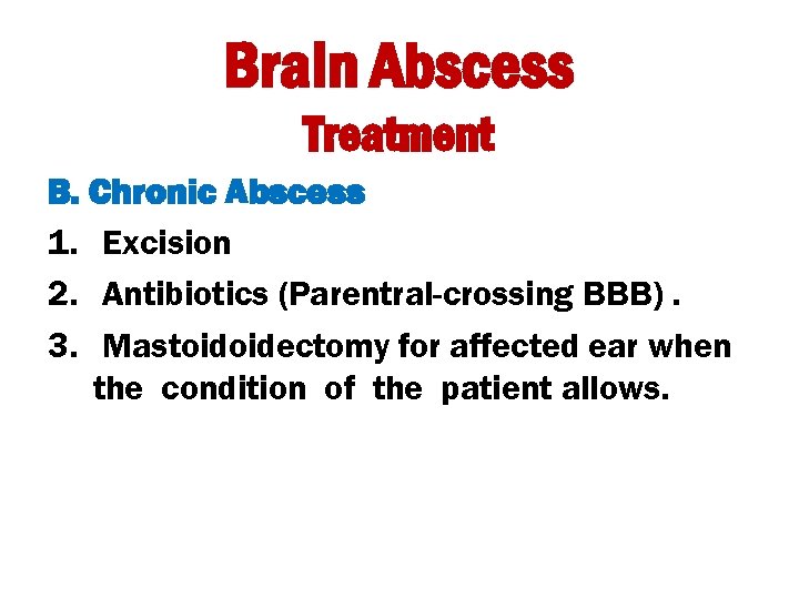 Brain Abscess Treatment B. Chronic Abscess 1. Excision 2. Antibiotics (Parentral-crossing BBB). 3. Mastoidoidectomy
