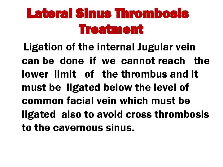 Lateral Sinus Thrombosis Treatment Ligation of the internal Jugular vein can be done if