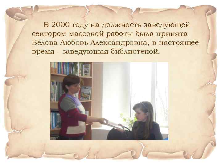 В 2000 году на должность заведующей сектором массовой работы была принята Белова Любовь Александровна,