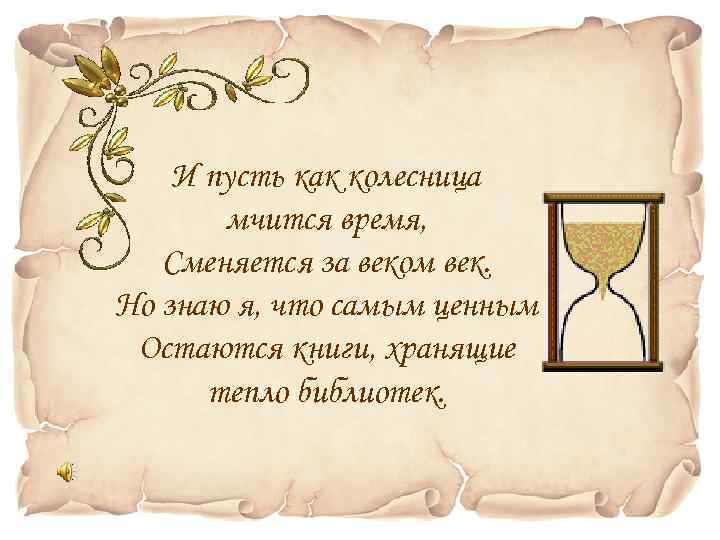 И пусть как колесница мчится время, Сменяется за веком век. Но знаю я, что