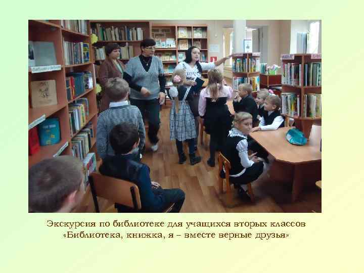 Экскурсия по библиотеке для учащихся вторых классов «Библиотека, книжка, я – вместе верные друзья»