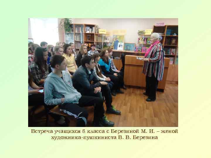 Встреча учащихся 8 класса с Березиной М. И. – женой художника-пушкиниста В. В. Березина