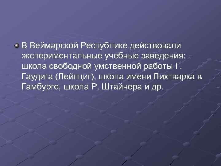 В Веймарской Республике действовали экспериментальные учебные заведения: школа свободной умственной работы Г. Гаудига (Лейпциг),