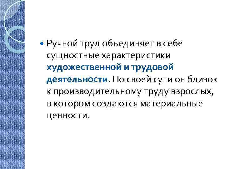  Ручной труд объединяет в себе сущностные характеристики художественной и трудовой деятельности. По своей