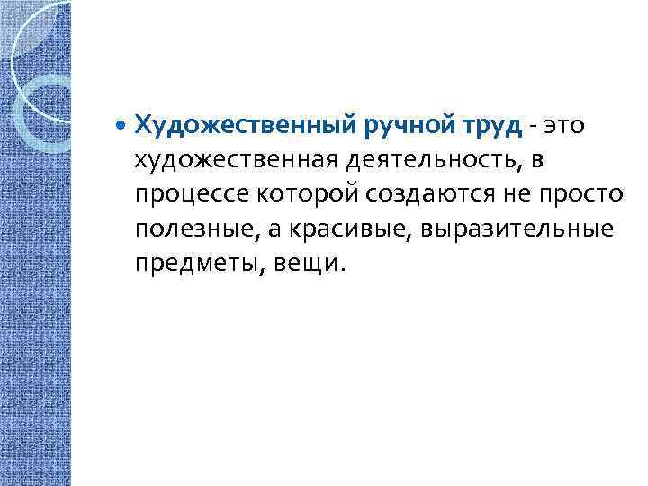  Художественный ручной труд - это художественная деятельность, в процессе которой создаются не просто