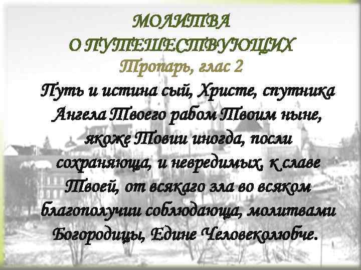 МОЛИТВА О ПУТЕШЕСТВУЮЩИХ Тропарь, глас 2 Путь и истина сый, Христе, спутника Ангела Твоего