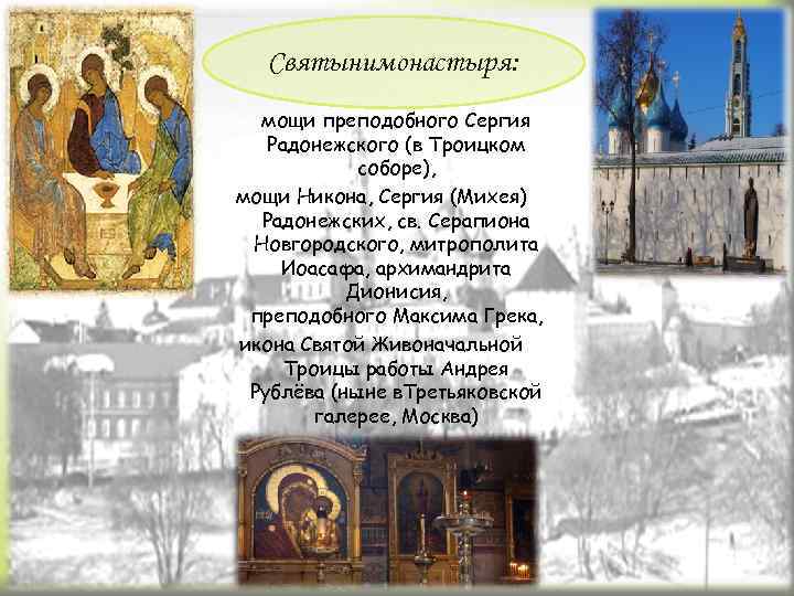 Святынимонастыря: мощи преподобного Сергия Радонежского (в Троицком соборе), мощи Никона, Сергия (Михея) Радонежских, св.