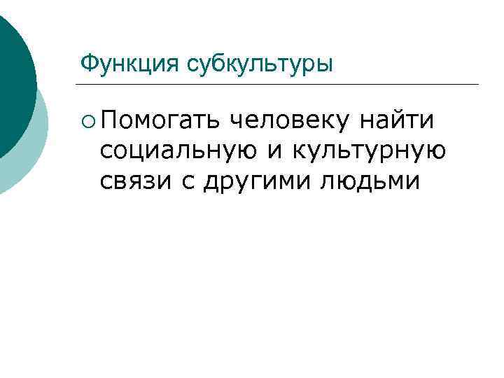 Функция субкультуры ¡ Помогать человеку найти социальную и культурную связи с другими людьми 
