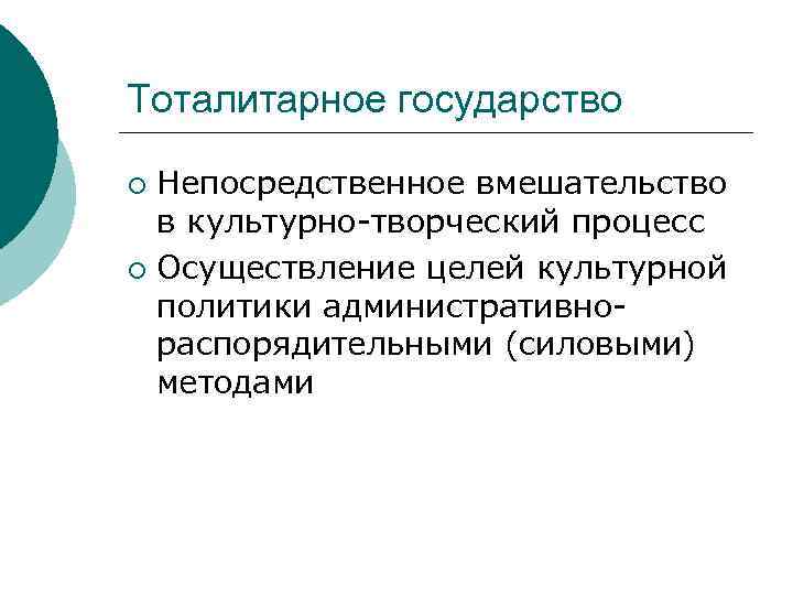 Тоталитарное государство Непосредственное вмешательство в культурно-творческий процесс ¡ Осуществление целей культурной политики административнораспорядительными (силовыми)