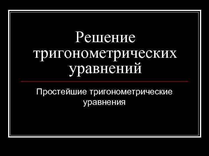 Решение тригонометрических уравнений Простейшие тригонометрические уравнения 