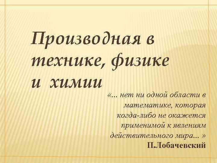 Производная в технике, физике и химии «. . . нет ни одной области в