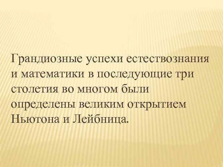 Грандиозные успехи естествознания и математики в последующие три столетия во многом были определены великим