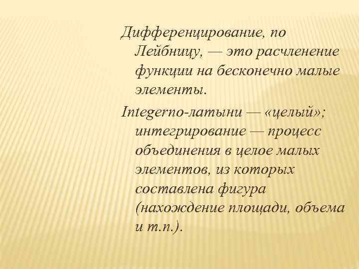 Дифференцирование, по Лейбницу, — это расчленение функции на бесконечно малые элементы. Integerпо-латыни — «целый»