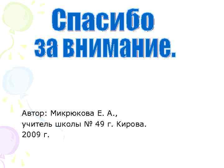Автор: Микрюкова Е. А. , учитель школы № 49 г. Кирова. 2009 г. 