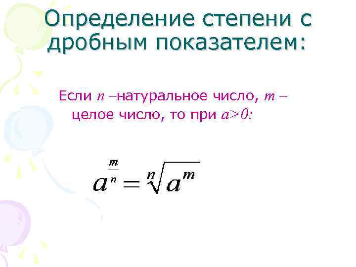 Определение степени с дробным показателем: Если п –натуральное число, т – целое число, то