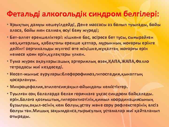 Фетальді алкогольдік синдром белгілері: • Ұрықтың дамуы кешеуілдейді, Дене массасы аз болып туылады, бойы