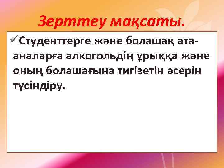Зерттеу мақсаты. üСтуденттерге және болашақ ата аналарға алкогольдің ұрыққа және оның болашағына тигізетін әсерін