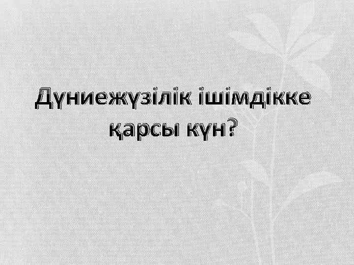 Дүниежүзілік ішімдікке қарсы күн? 
