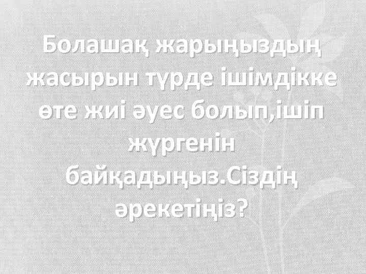 Болашақ жарыңыздың жасырын түрде ішімдікке өте жиі әуес болып, ішіп жүргенін байқадыңыз. Сіздің әрекетіңіз?