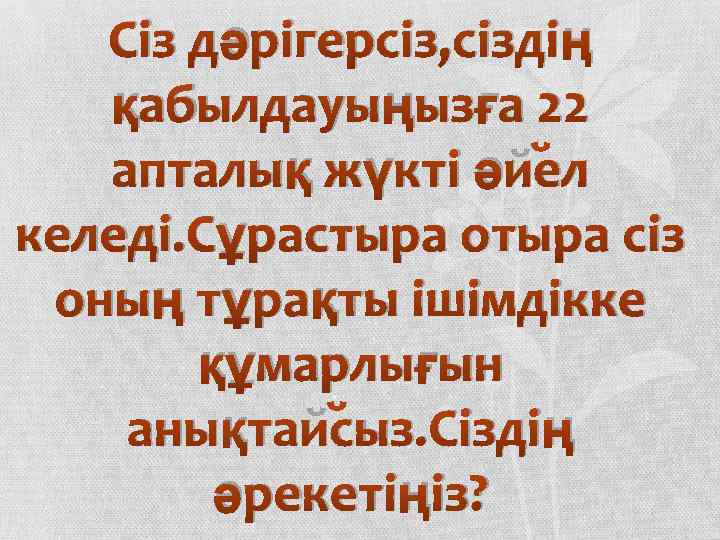 Сіз дәрігерсіз, сіздің қабылдауыңызға 22 апталық жүкті әйел келеді. Сұрастыра отыра сіз оның тұрақты