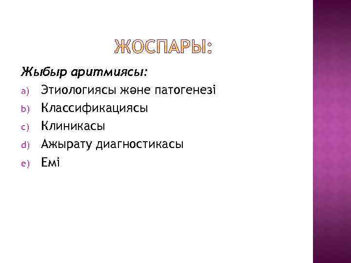Жыбыр аритмиясы: a) Этиологиясы және патогенезі b) Классификациясы c) Клиникасы d) Ажырату диагностикасы e)