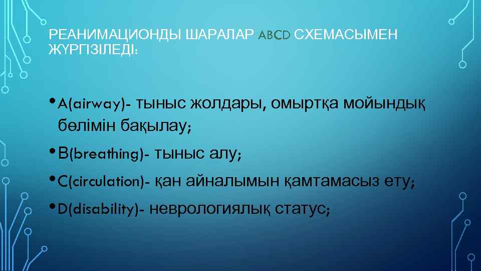 РЕАНИМАЦИОНДЫ ШАРАЛАР ABCD СХЕМАСЫМЕН ЖҮРГІЗІЛЕДІ: • A(airway)- тыныс жолдары, омыртқа мойындық бөлімін бақылау; •