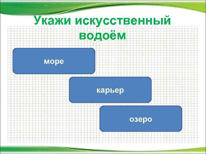 Укажи искусственный водоём море карьер озеро 