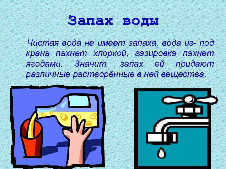 Запах воды Чистая вода не имеет запаха, вода из- под крана пахнет хлоркой, газировка