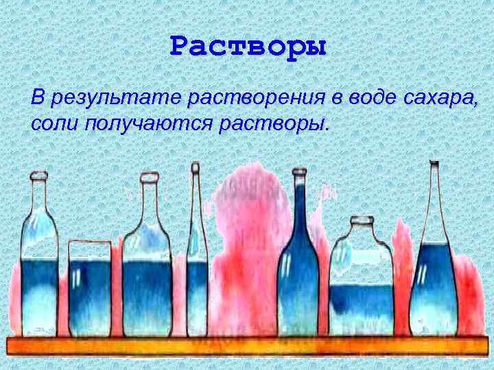 Растворы В результате растворения в воде сахара, соли получаются растворы. 