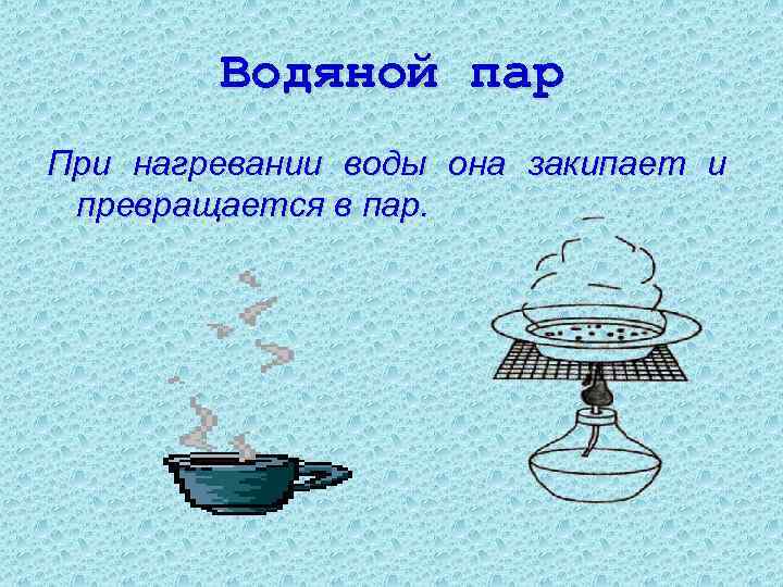 Водяной пар При нагревании воды она закипает и превращается в пар. 