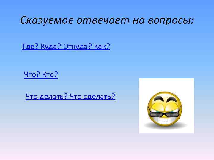 Сказуемое отвечает на вопросы: Где? Куда? Откуда? Как? Что? Кто? Что делать? Что сделать?