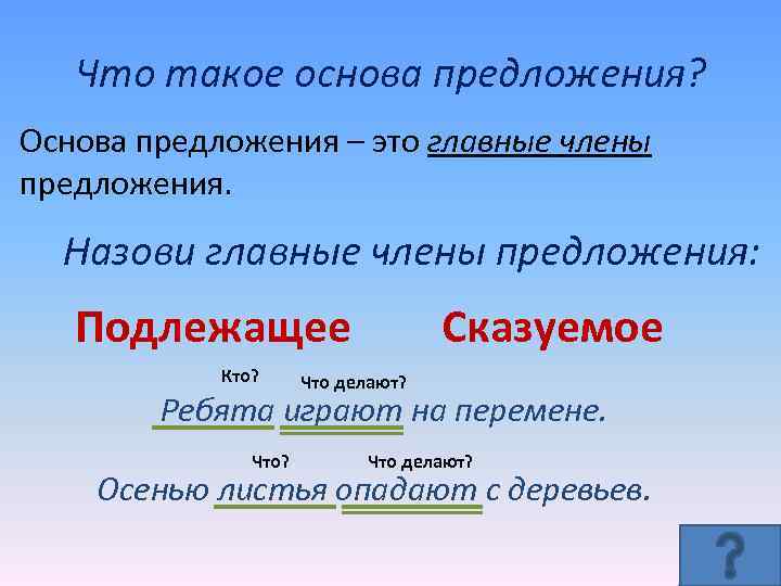 Что такое основа предложения? Основа предложения – это главные члены предложения. Назови главные члены