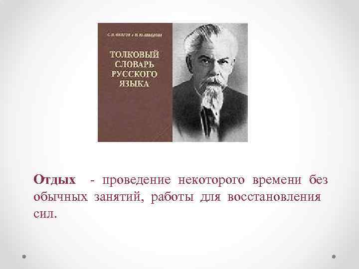 Отдых - проведение некоторого времени без обычных занятий, работы для восстановления сил. 