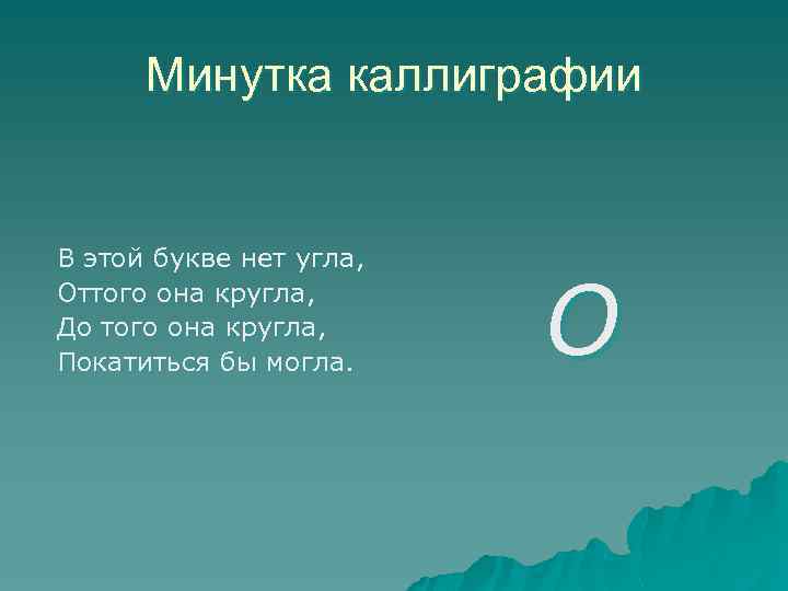 Минутка каллиграфии В этой букве нет угла, Оттого она кругла, До того она кругла,