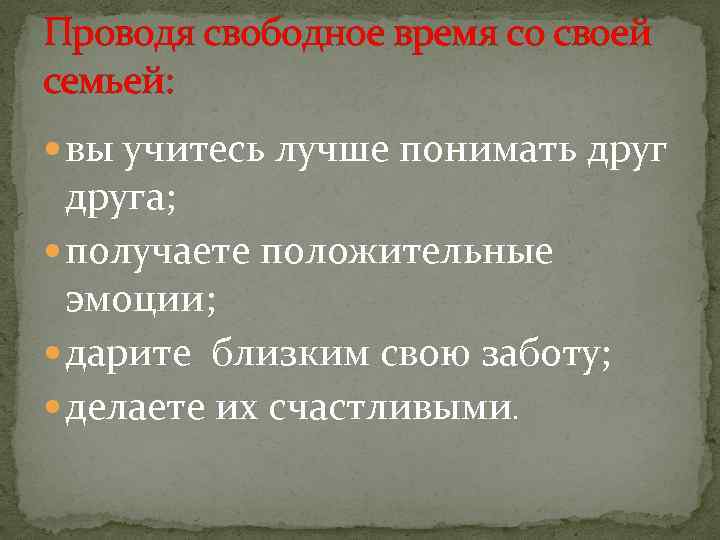 Проводя свободное время со своей семьей: вы учитесь лучше понимать друга; получаете положительные эмоции;