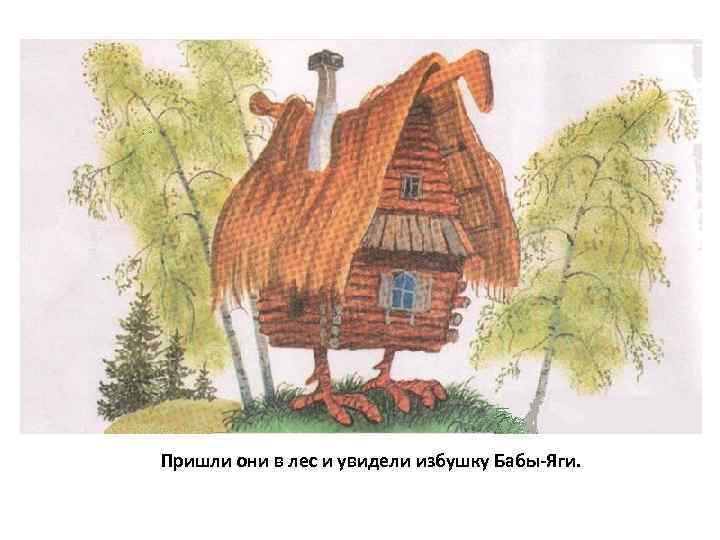 Пришли они в лес и увидели избушку Бабы-Яги. 