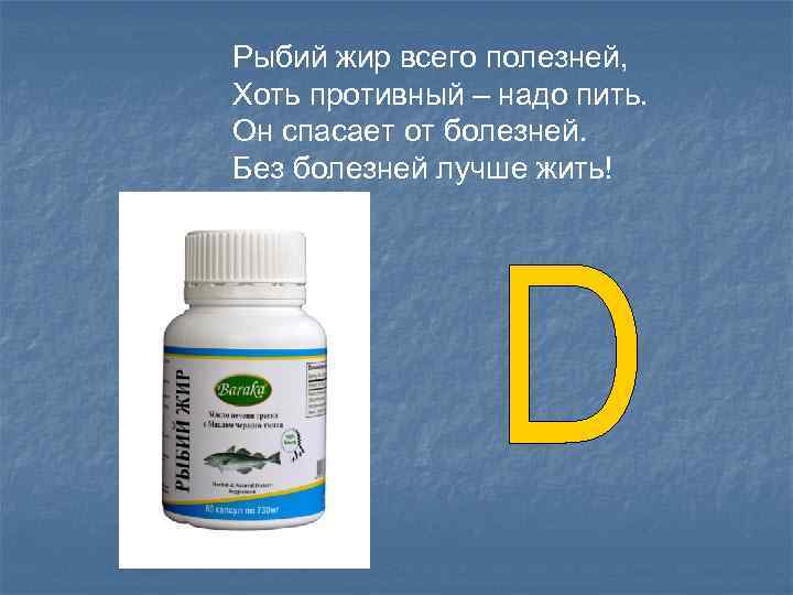 Рыбий жир всего полезней, Хоть противный – надо пить. Он спасает от болезней. Без