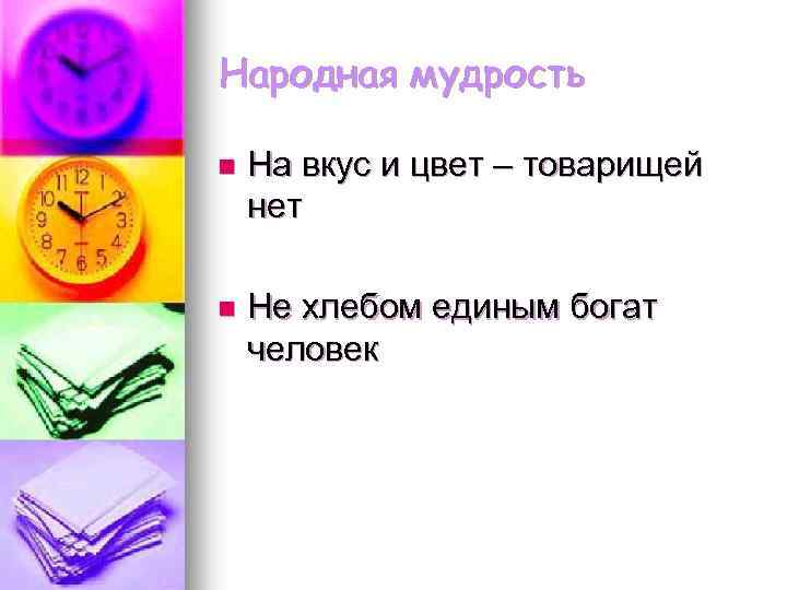 Народная мудрость n На вкус и цвет – товарищей нет n Не хлебом единым