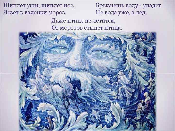 Щиплет уши, щиплет нос, Брызнешь воду - упадет Лезет в валенки мороз. Не вода