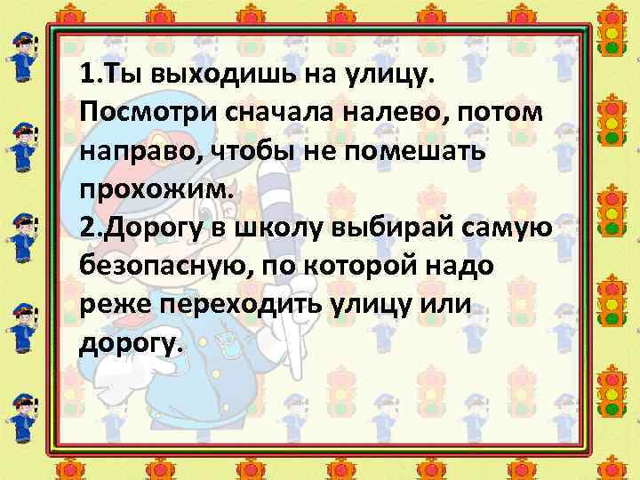 1. Ты выходишь на улицу. Посмотри сначала налево, потом направо, чтобы не помешать прохожим.