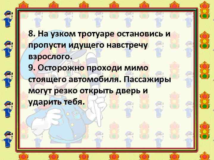 8. На узком тротуаре остановись и пропусти идущего навстречу взрослого. 9. Осторожно проходи мимо