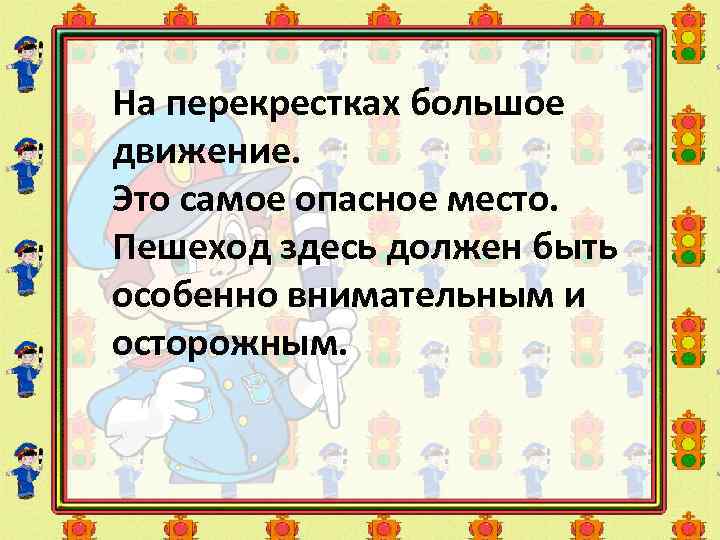 На перекрестках большое движение. Это самое опасное место. Пешеход здесь должен быть особенно внимательным