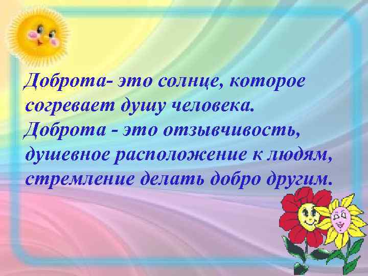 Доброта- это солнце, которое согревает душу человека. Доброта - это отзывчивость, душевное расположение к