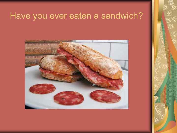 Have you ever eaten a sandwich? 