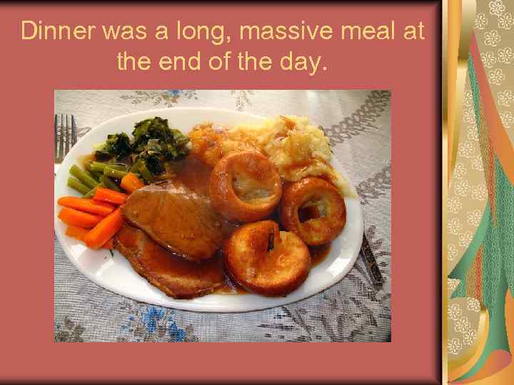 Dinner was a long, massive meal at the end of the day. 