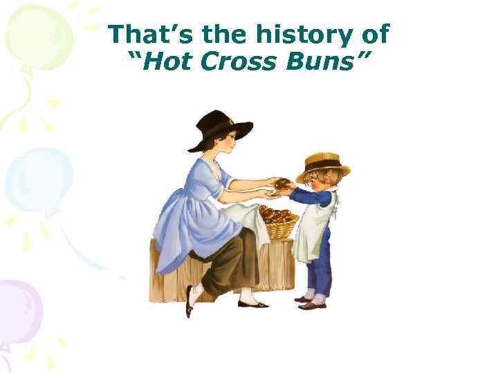 That’s the history of “Hot Cross Buns” 