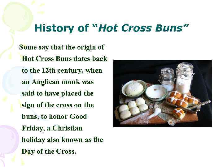 History of “Hot Cross Buns” Some say that the origin of Hot Cross Buns