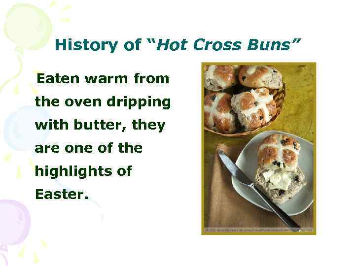 History of “Hot Cross Buns” Eaten warm from the oven dripping with butter, they