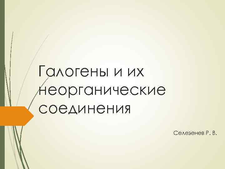 Галогены и их неорганические соединения Селезенев Р. В. 